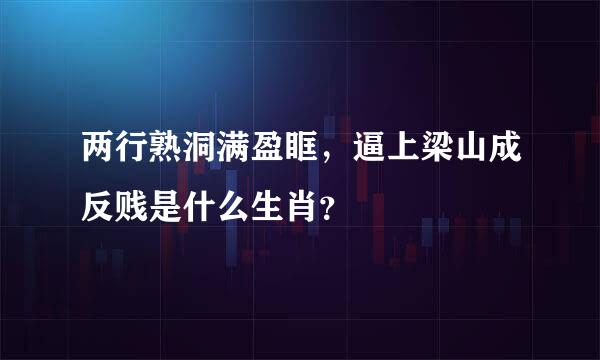 两行熟洞满盈眶，逼上梁山成反贱是什么生肖？