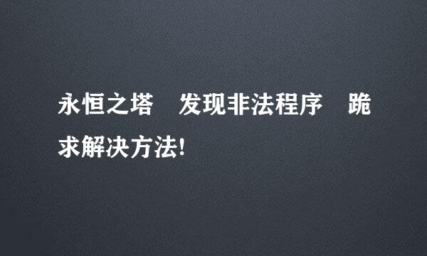 永恒之塔 发现非法程序 跪求解决方法!