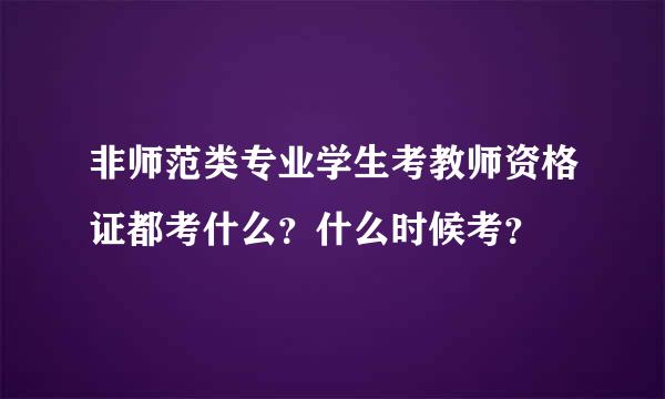 非师范类专业学生考教师资格证都考什么？什么时候考？