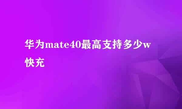 华为mate40最高支持多少w快充