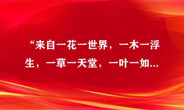 “来自一花一世界，一木一浮生，一草一天堂，一叶一如来，一砂一极乐，一方一净土……”何解？