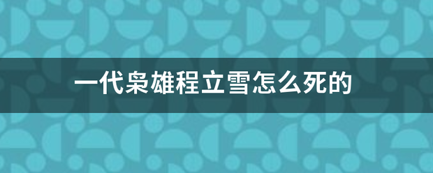 一代枭雄程立雪怎向指展甲么死的