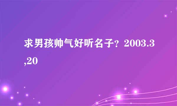 求男孩帅气好听名子？2003.3,20