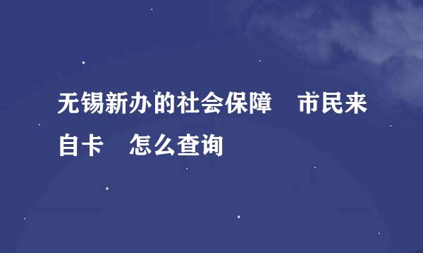 无锡新办的社会保障 市民来自卡 怎么查询