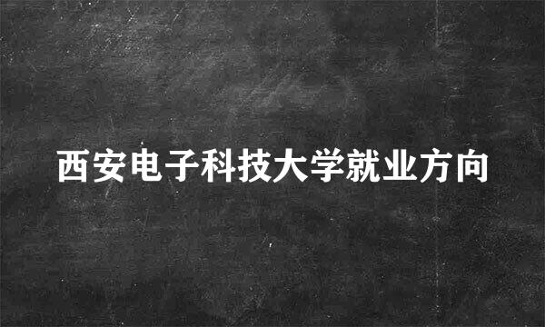 西安电子科技大学就业方向