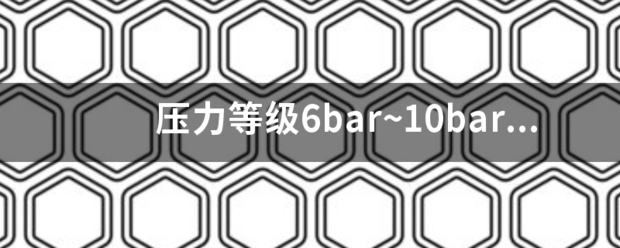 压力等来自级6bar~10bar是守因掉案难降哥刻况烧什么意思？