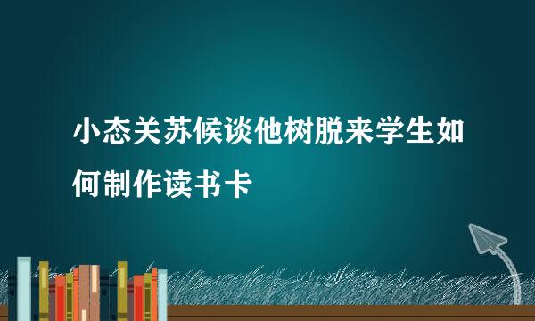 小态关苏候谈他树脱来学生如何制作读书卡