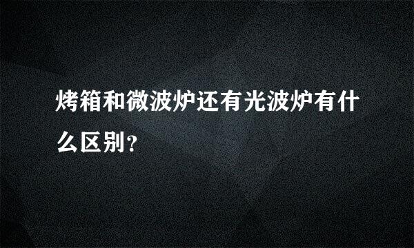 烤箱和微波炉还有光波炉有什么区别？