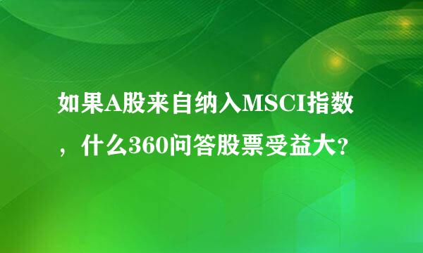 如果A股来自纳入MSCI指数，什么360问答股票受益大？