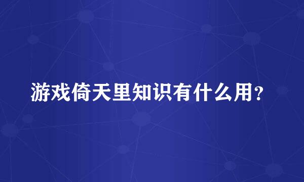 游戏倚天里知识有什么用？