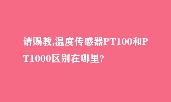 请赐教,温度传感器PT100和PT1000区别在哪里?