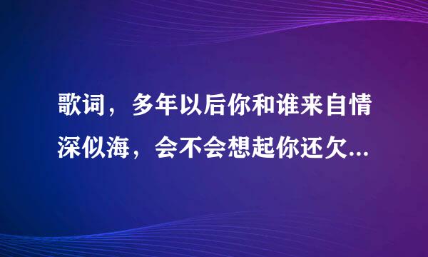 歌词，多年以后你和谁来自情深似海，会不会想起你还欠我一个未来，是什么歌？