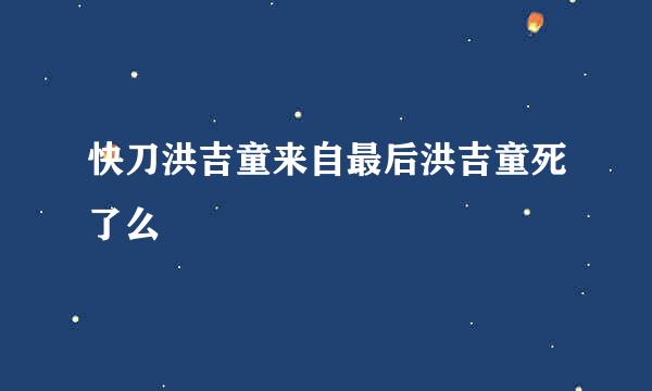 快刀洪吉童来自最后洪吉童死了么