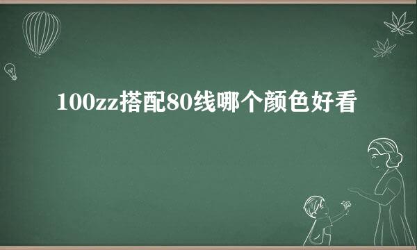 100zz搭配80线哪个颜色好看