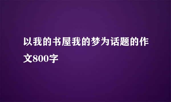 以我的书屋我的梦为话题的作文800字