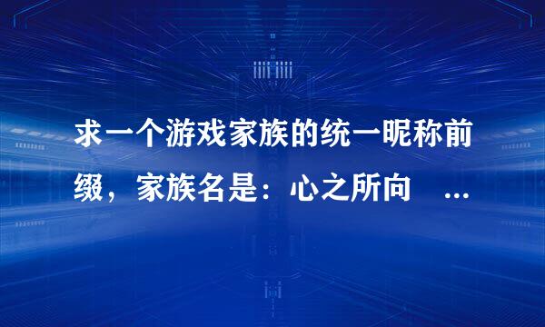 求一个游戏家族的统一昵称前缀，家族名是：心之所向 求一个个性点的前缀