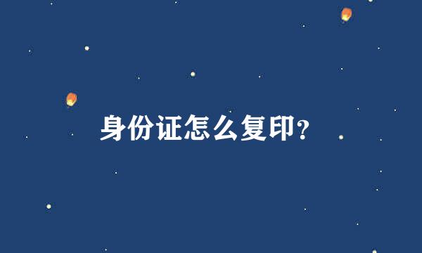 身份证怎么复印？