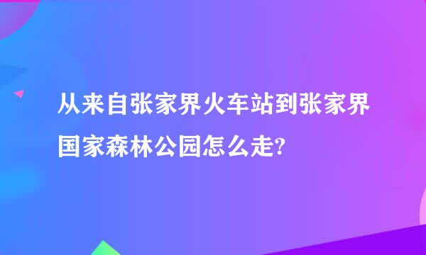 从来自张家界火车站到张家界国家森林公园怎么走?