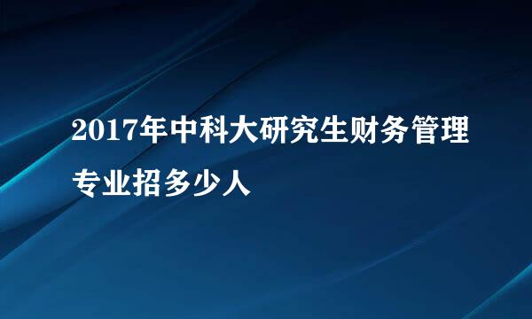 2017年中科大研究生财务管理专业招多少人