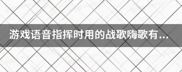 游戏肉乱会轮看怎吸艺快苗语音指挥时用的战歌嗨歌有哪些？