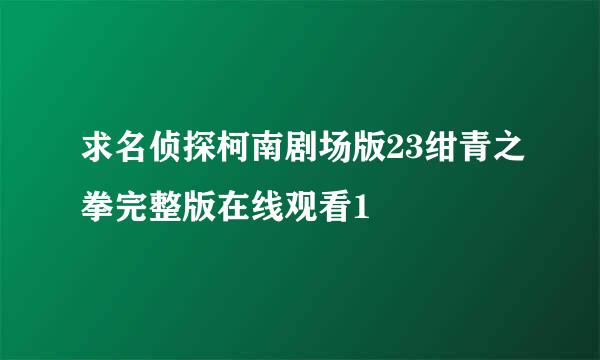 求名侦探柯南剧场版23绀青之拳完整版在线观看1