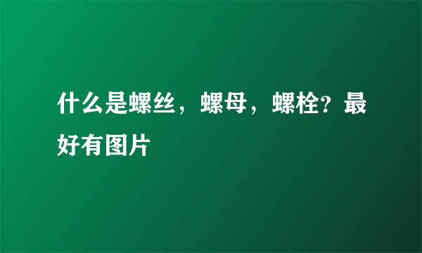 什么是螺丝，螺母，螺栓？最好有图片