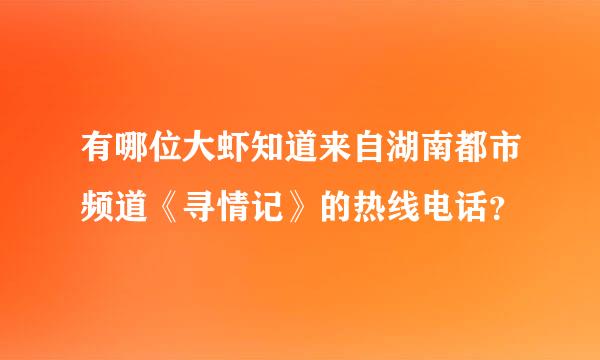 有哪位大虾知道来自湖南都市频道《寻情记》的热线电话？