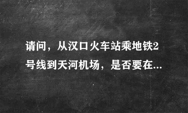 请问，从汉口火车站乘地铁2号线到天河机场，是否要在金银潭站换乘？