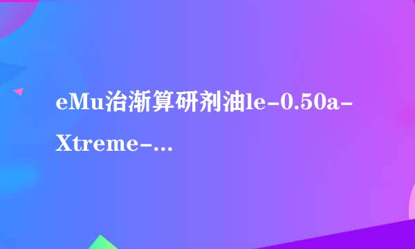 eMu治渐算研剂油le-0.50a-Xtreme-8.1 KAD依连接不上 ED2K已经链接上求解