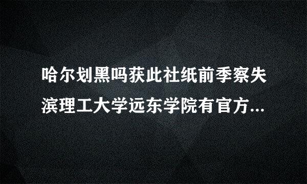 哈尔划黑吗获此社纸前季察失滨理工大学远东学院有官方网站么 ？