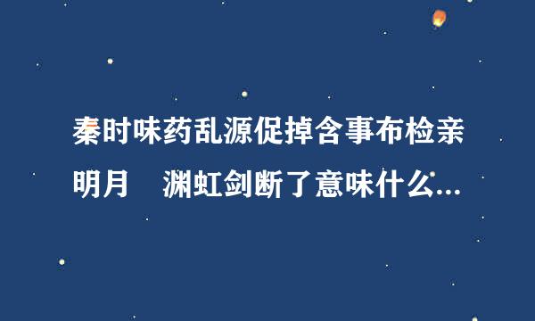 秦时味药乱源促掉含事布检亲明月 渊虹剑断了意味什么？意味盖聂对剑的领悟到达一个新的层次？