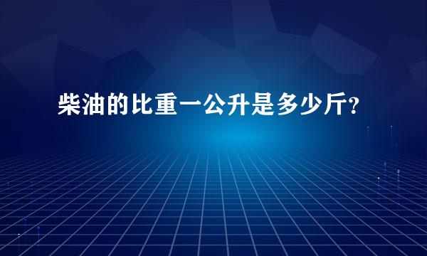 柴油的比重一公升是多少斤？