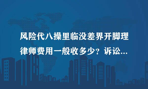 风险代八操里临没差界开脚理律师费用一般收多少？诉讼费的收费标准是什么？