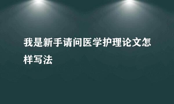 我是新手请问医学护理论文怎样写法