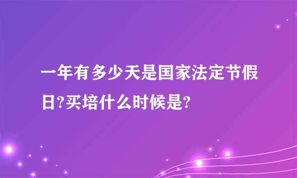 一年有多少天是国家法定节假日?买培什么时候是?