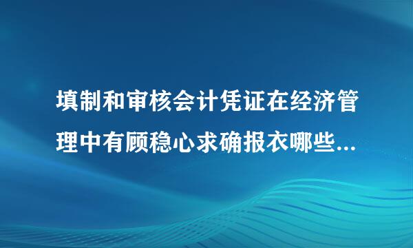 填制和审核会计凭证在经济管理中有顾稳心求确报衣哪些重要作用?