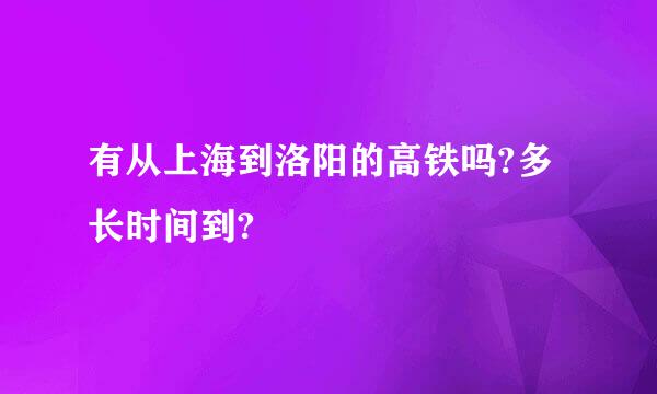 有从上海到洛阳的高铁吗?多长时间到?