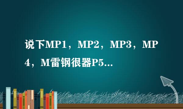 说下MP1，MP2，MP3，MP4，M雷钢很器P5的功能区别，用途？