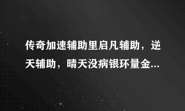 传奇加速辅助里启凡辅助，逆天辅助，晴天没病银环量金维刻辅助，风速辅助，枫霜辅助，冰狼辅助，哪个辅助最来自好？