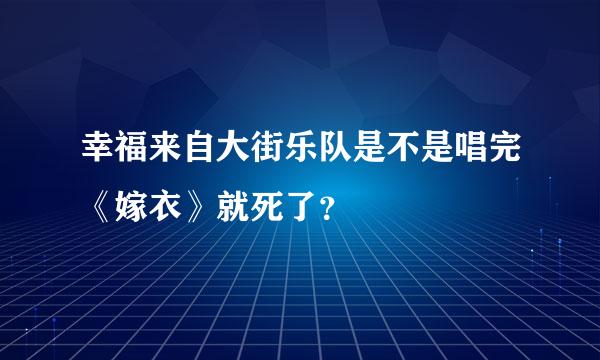 幸福来自大街乐队是不是唱完《嫁衣》就死了？