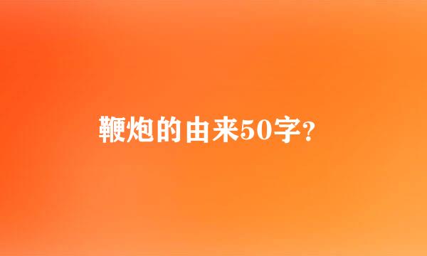 鞭炮的由来50字？