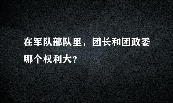 在军队部队里，团长和团政委哪个权利大？