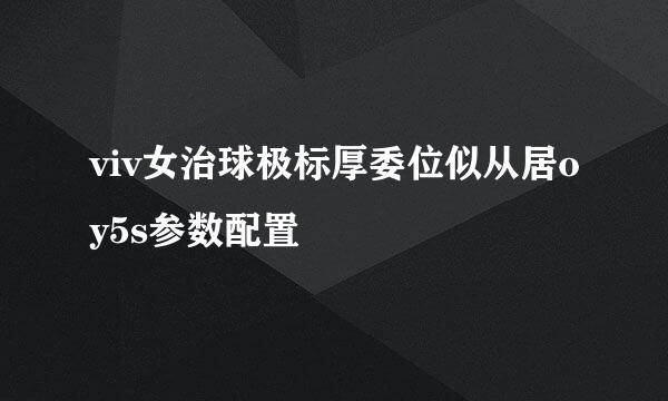 viv女治球极标厚委位似从居oy5s参数配置