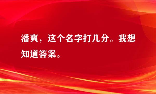 潘爽，这个名字打几分。我想知道答案。