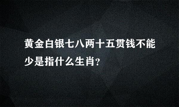 黄金白银七八两十五贯钱不能少是指什么生肖？