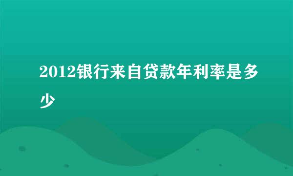 2012银行来自贷款年利率是多少