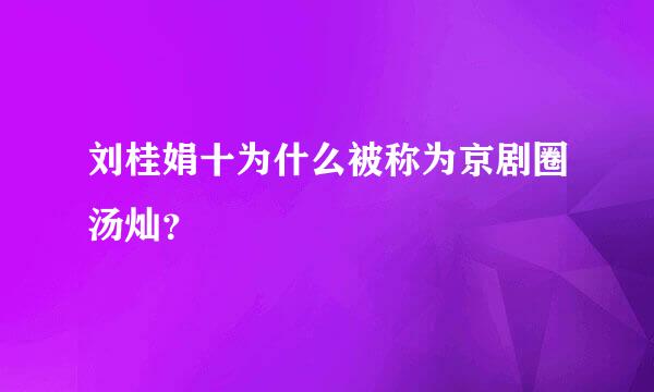 刘桂娟十为什么被称为京剧圈汤灿？