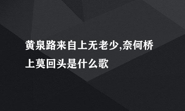 黄泉路来自上无老少,奈何桥上莫回头是什么歌