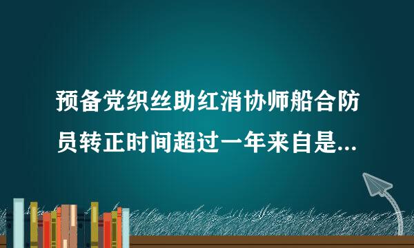 预备党织丝助红消协师船合防员转正时间超过一年来自是否能转正