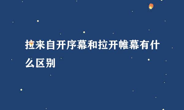 拉来自开序幕和拉开帷幕有什么区别